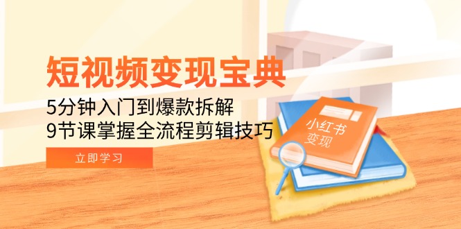 （15055期）短视频变现宝典：5分钟入门到爆款拆解，9节课掌握全流程剪辑技巧辉睿网创|辉睿学习|辉睿创业|辉睿电商运营|辉睿小红书|辉睿网赚辉睿网创