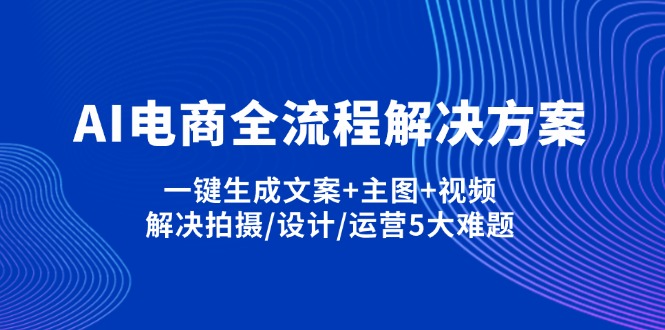 （14200期）AI电商全流程解决方案,一键生成文案+主图+视频,解决拍摄/设计/运营5大难题辉睿网创|辉睿学习|辉睿创业|辉睿电商运营|辉睿小红书|辉睿网赚辉睿网创