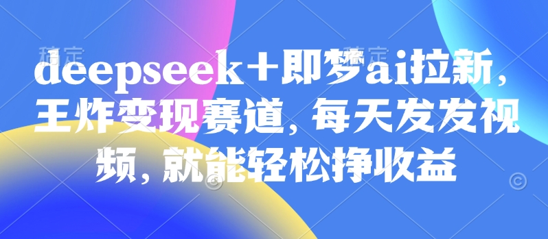 原客单价998的deepseek+即梦ai拉新，王炸变现赛道，每天发发视频，就能轻松挣收益辉睿网创|辉睿学习|辉睿创业|辉睿电商运营|辉睿小红书|辉睿网赚辉睿网创