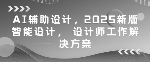 AI辅助设计，2025新版智能设计， 设计师工作解决方案辉睿网创|辉睿学习|辉睿创业|辉睿电商运营|辉睿小红书|辉睿网赚辉睿网创