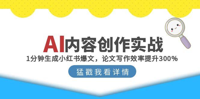 （15041期）AI内容创作实战：1分钟生成小红书爆文，论文写作效率提升300%辉睿网创|辉睿学习|辉睿创业|辉睿电商运营|辉睿小红书|辉睿网赚辉睿网创