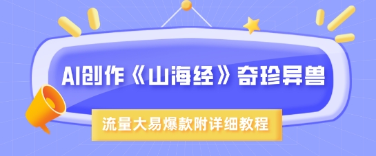 AI创作《山海经》奇珍异兽，超现实画风，流量大易爆款，附详细教程辉睿网创|辉睿学习|辉睿创业|辉睿电商运营|辉睿小红书|辉睿网赚辉睿网创