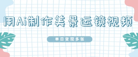 用Ai制作美景运镜视频，单日变现多张辉睿网创|辉睿学习|辉睿创业|辉睿电商运营|辉睿小红书|辉睿网赚辉睿网创