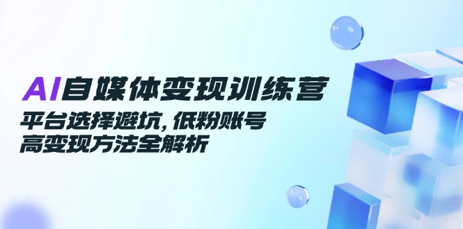 （14966期）AI自媒体变现训练营，平台选择避坑，低粉账号高变现方法全解析辉睿网创|辉睿学习|辉睿创业|辉睿电商运营|辉睿小红书|辉睿网赚辉睿网创