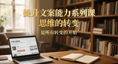 提升文案能力系列课，思维的转变，是所有转变的开始辉睿网创|辉睿学习|辉睿创业|辉睿电商运营|辉睿小红书|辉睿网赚辉睿网创