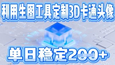 利用生图工具帮客户定制3D卡通头像，单日稳定2张辉睿网创|辉睿学习|辉睿创业|辉睿电商运营|辉睿小红书|辉睿网赚辉睿网创