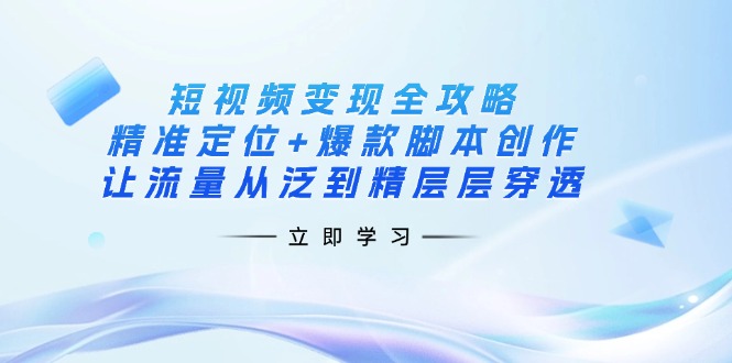 （14159期）短视频变现全攻略：精准定位+爆款脚本创作，让流量从泛到精层层穿透辉睿网创|辉睿学习|辉睿创业|辉睿电商运营|辉睿小红书|辉睿网赚辉睿网创