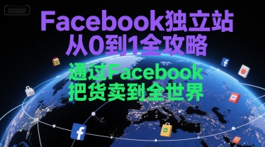 Facebook独立站从0到1全攻略，通过FacebboK把货卖到全世界辉睿网创|辉睿学习|辉睿创业|辉睿电商运营|辉睿小红书|辉睿网赚辉睿网创