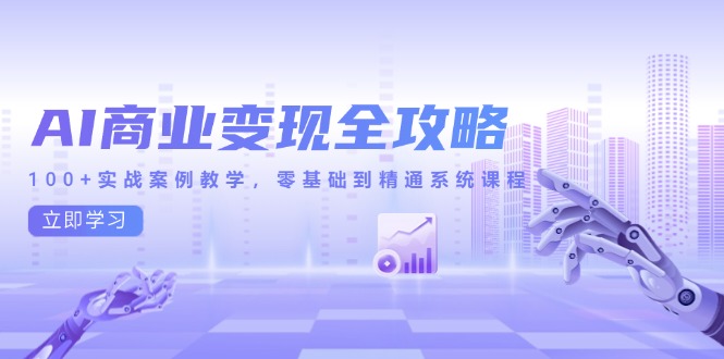 （14948期）AI商业变现全攻略，100+实战案例教学，零基础到精通系统课程辉睿网创|辉睿学习|辉睿创业|辉睿电商运营|辉睿小红书|辉睿网赚辉睿网创