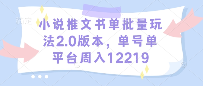 小说推文书单批量玩法2.0版本，单号单平台周入12219辉睿网创|辉睿学习|辉睿创业|辉睿电商运营|辉睿小红书|辉睿网赚辉睿网创