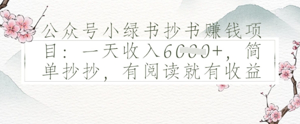 公众号小绿书抄书挣钱项目：一天收入多张，简单抄抄，有阅读就有收益辉睿网创|辉睿学习|辉睿创业|辉睿电商运营|辉睿小红书|辉睿网赚辉睿网创