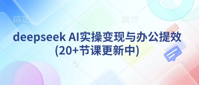deepseek AI实操变现与办公提效(20+节课更新中)辉睿网创|辉睿学习|辉睿创业|辉睿电商运营|辉睿小红书|辉睿网赚辉睿网创