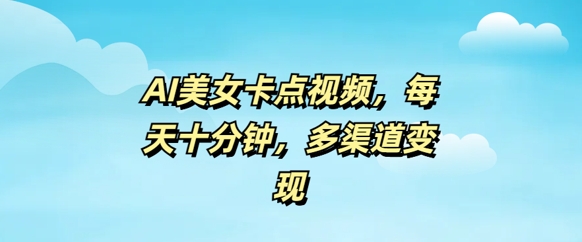 AI美女卡点视频，每天几分钟，多渠道变现辉睿网创|辉睿学习|辉睿创业|辉睿电商运营|辉睿小红书|辉睿网赚辉睿网创