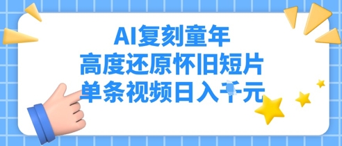 AI复刻童年，高度还原怀旧短片，单条视频日入多张辉睿网创|辉睿学习|辉睿创业|辉睿电商运营|辉睿小红书|辉睿网赚辉睿网创