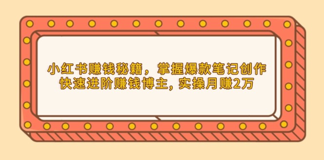 （13889期）小红书赚钱秘籍，掌握爆款笔记创作，快速进阶赚钱博主, 实操月赚2万辉睿网创|辉睿学习|辉睿创业|辉睿电商运营|辉睿小红书|辉睿网赚辉睿网创