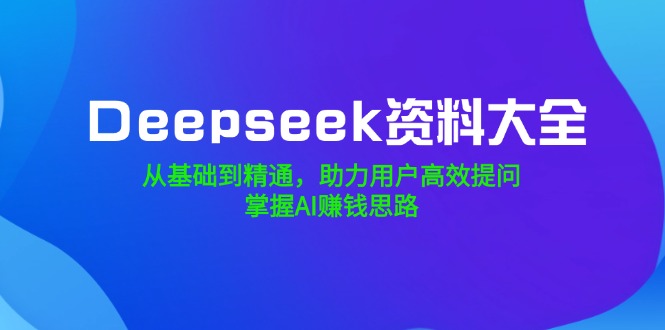 （14331期）Deepseek资料大全，从基础到精通，助力用户高效提问，掌握AI赚钱思路辉睿网创|辉睿学习|辉睿创业|辉睿电商运营|辉睿小红书|辉睿网赚辉睿网创