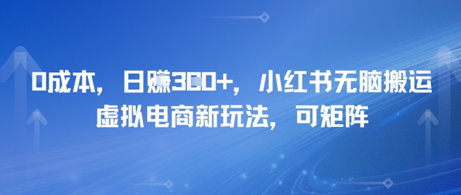 0成本，日入3张+，小红书无脑搬运，虚拟电商新玩法，可矩阵辉睿网创|辉睿学习|辉睿创业|辉睿电商运营|辉睿小红书|辉睿网赚辉睿网创