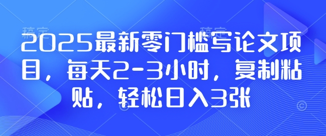 2025最新零门槛写论文项目，每天2-3小时，复制粘贴，轻松日入3张，附详细资料教程【揭秘】辉睿网创|辉睿学习|辉睿创业|辉睿电商运营|辉睿小红书|辉睿网赚辉睿网创
