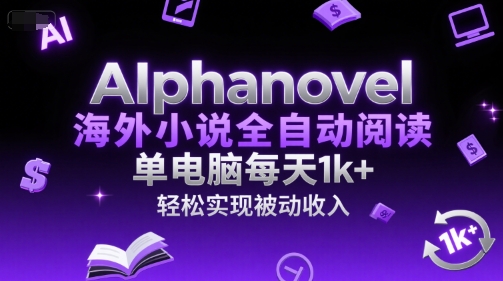AIphanovel海外小说全自动阅读，单电脑每天1k+，轻松实现被动收入【揭秘】辉睿网创|辉睿学习|辉睿创业|辉睿电商运营|辉睿小红书|辉睿网赚辉睿网创