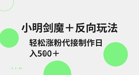 小明剑魔+反向玩法，轻松涨粉，可代接制作日入5张辉睿网创|辉睿学习|辉睿创业|辉睿电商运营|辉睿小红书|辉睿网赚辉睿网创