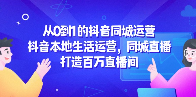 （14863期）从0到1的抖音同城运营，抖音本地生活运营，同城直播，打造百万直播间辉睿网创|辉睿学习|辉睿创业|辉睿电商运营|辉睿小红书|辉睿网赚辉睿网创