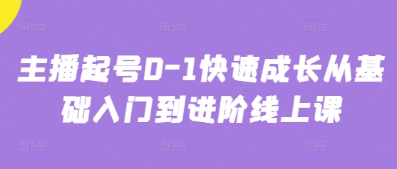 主播起号0-1快速成长从基础入门到进阶线上课辉睿网创|辉睿学习|辉睿创业|辉睿电商运营|辉睿小红书|辉睿网赚辉睿网创
