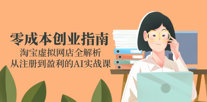 （14999期）零成本创业指南：淘宝虚拟网店全解析，从注册到盈利的AI实战课辉睿网创|辉睿学习|辉睿创业|辉睿电商运营|辉睿小红书|辉睿网赚辉睿网创