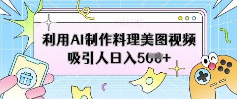 利用AI制作料理美图视频吸引人日入5张辉睿网创|辉睿学习|辉睿创业|辉睿电商运营|辉睿小红书|辉睿网赚辉睿网创