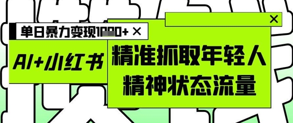 AI+小红书图文，精准抓取年轻人精神状态流量，单日暴力变现多张辉睿网创|辉睿学习|辉睿创业|辉睿电商运营|辉睿小红书|辉睿网赚辉睿网创