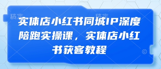 实体店小红书同城IP深度陪跑实操课，实体店小红书获客教程辉睿网创|辉睿学习|辉睿创业|辉睿电商运营|辉睿小红书|辉睿网赚辉睿网创