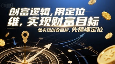 创富逻辑，用定位思维实现财富目标，想实现创收目标，先搞懂定位辉睿网创|辉睿学习|辉睿创业|辉睿电商运营|辉睿小红书|辉睿网赚辉睿网创