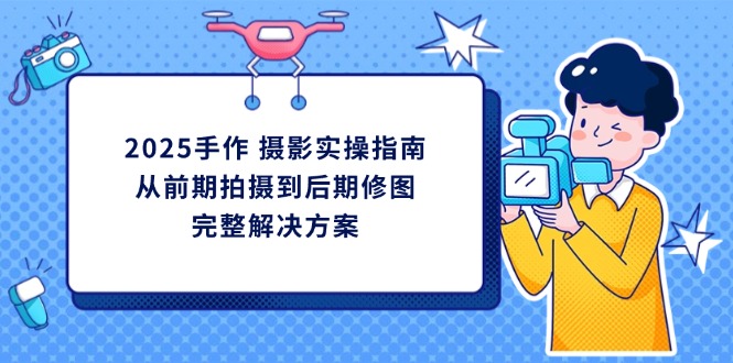 （14270期）2025手作 摄影实操指南，从前期拍摄到后期修图的完整解决方案辉睿网创|辉睿学习|辉睿创业|辉睿电商运营|辉睿小红书|辉睿网赚辉睿网创