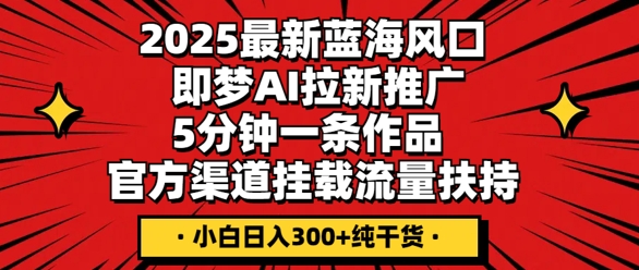 2025最新蓝海风口，即梦AI拉新推广，5分钟一条作品，官方渠道挂载，流量扶持，小白日入3张+纯干货辉睿网创|辉睿学习|辉睿创业|辉睿电商运营|辉睿小红书|辉睿网赚辉睿网创