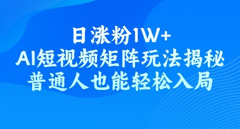日涨粉1W+，AI短视频矩阵玩法揭秘，普通人也能轻松入局辉睿网创|辉睿学习|辉睿创业|辉睿电商运营|辉睿小红书|辉睿网赚辉睿网创