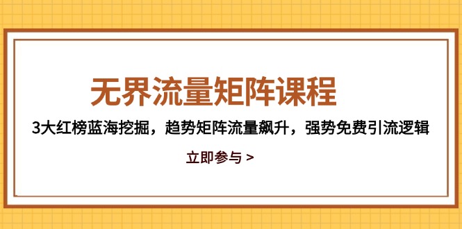 （14763期）无界流量矩阵课程，3大红榜蓝海挖掘，趋势矩阵流量飙升，强势免费引流逻辑辉睿网创|辉睿学习|辉睿创业|辉睿电商运营|辉睿小红书|辉睿网赚辉睿网创