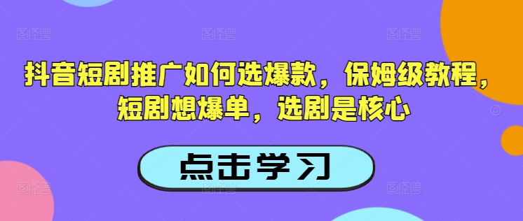 抖音短剧推广如何选爆款，保姆级教程，短剧想爆单，选剧是核心辉睿网创|辉睿学习|辉睿创业|辉睿电商运营|辉睿小红书|辉睿网赚辉睿网创