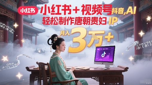 小红书+视频号+抖音，AI轻松制作唐朝贵妇IP，每天30分钟，轻松产出N条，月入3W+辉睿网创|辉睿学习|辉睿创业|辉睿电商运营|辉睿小红书|辉睿网赚辉睿网创