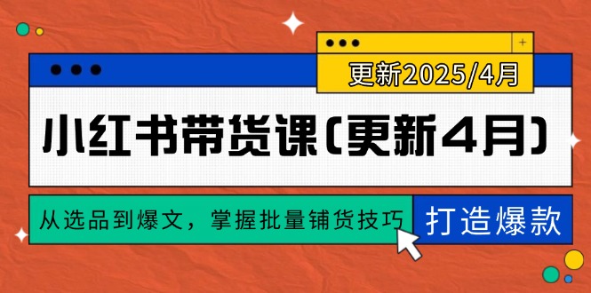 （14661期）小红书带货课(更新4月)，从选品到爆文，掌握批量铺货技巧，0到1打造爆款辉睿网创|辉睿学习|辉睿创业|辉睿电商运营|辉睿小红书|辉睿网赚辉睿网创
