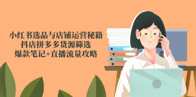 （14896期）小红书选品与店铺运营秘籍，抖店拼多多货源筛选，爆款笔记+直播流量攻略辉睿网创|辉睿学习|辉睿创业|辉睿电商运营|辉睿小红书|辉睿网赚辉睿网创
