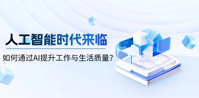（13930期）人工智能时代来临，如何通过AI提升工作与生活质量？辉睿网创|辉睿学习|辉睿创业|辉睿电商运营|辉睿小红书|辉睿网赚辉睿网创