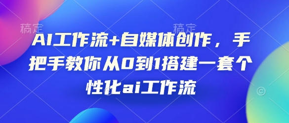 AI工作流+自媒体创作，手把手教你从0到1搭建一套个性化ai工作流辉睿网创|辉睿学习|辉睿创业|辉睿电商运营|辉睿小红书|辉睿网赚辉睿网创