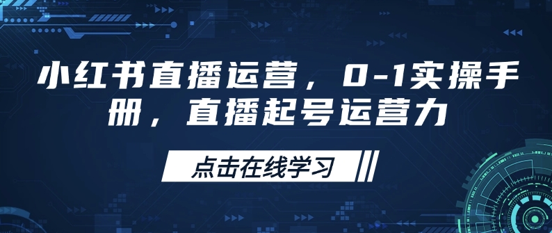 小红书直播运营，0-1实操手册，直播起号运营力辉睿网创|辉睿学习|辉睿创业|辉睿电商运营|辉睿小红书|辉睿网赚辉睿网创
