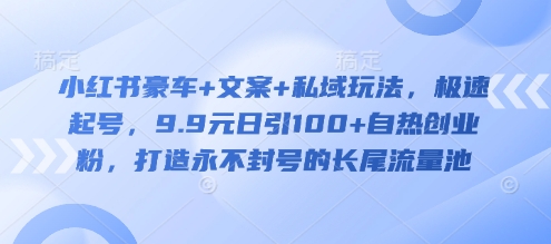 小红书豪车+文案+私域玩法，极速起号，9.9元日引100+自热创业粉，打造永不封号的长尾流量池辉睿网创|辉睿学习|辉睿创业|辉睿电商运营|辉睿小红书|辉睿网赚辉睿网创