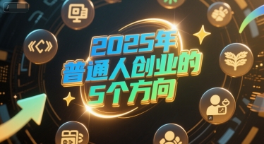 付费文章：2025年普通人创业的5个方向辉睿网创|辉睿学习|辉睿创业|辉睿电商运营|辉睿小红书|辉睿网赚辉睿网创