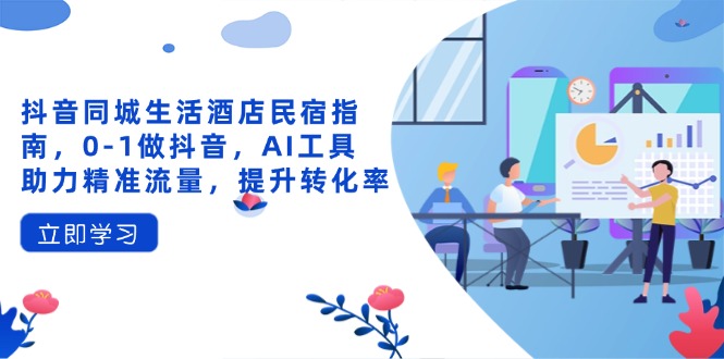（14368期）抖音同城生活酒店民宿指南，0-1做抖音，AI工具助力精准流量，提升转化率辉睿网创|辉睿学习|辉睿创业|辉睿电商运营|辉睿小红书|辉睿网赚辉睿网创