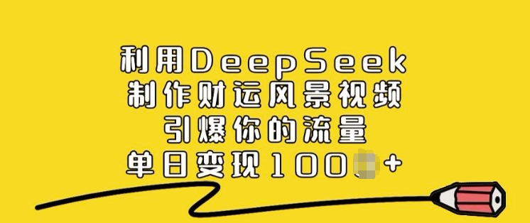 利用DeepSeek制作财运风景视频，引爆你的流量，单日变现多张辉睿网创|辉睿学习|辉睿创业|辉睿电商运营|辉睿小红书|辉睿网赚辉睿网创