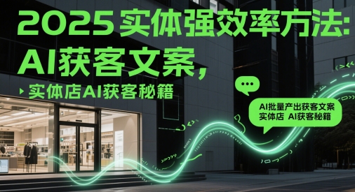 2025实体强效率方法：AI批量产出获客文案，实体店AI获客秘籍辉睿网创|辉睿学习|辉睿创业|辉睿电商运营|辉睿小红书|辉睿网赚辉睿网创