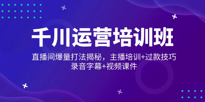 （14230期）千川运营培训班，直播间爆量打法揭秘，主播培训+过款技巧，录音字幕+视频辉睿网创|辉睿学习|辉睿创业|辉睿电商运营|辉睿小红书|辉睿网赚辉睿网创