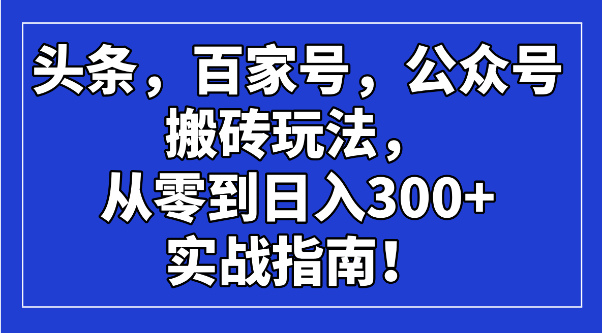 （14405期）头条，百家号，公众号搬砖玩法，从零到日入300+的实战指南！辉睿网创|辉睿学习|辉睿创业|辉睿电商运营|辉睿小红书|辉睿网赚辉睿网创