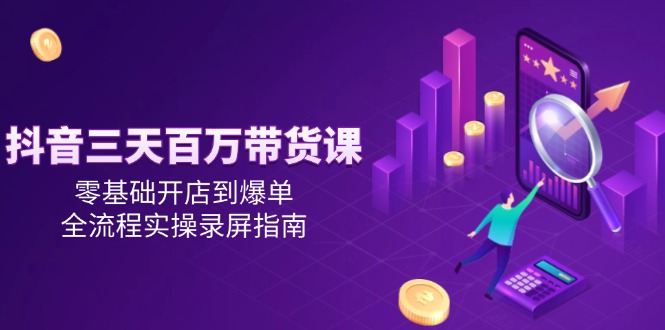 （14995期）抖音三天百万带货课，零基础开店到爆单，全流程实操录屏指南辉睿网创|辉睿学习|辉睿创业|辉睿电商运营|辉睿小红书|辉睿网赚辉睿网创